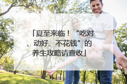 夏至来临！“吃对、动好、不花钱”的养生攻略请查收