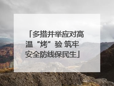 多措并举应对高温“烤”验 筑牢安全防线保民生
