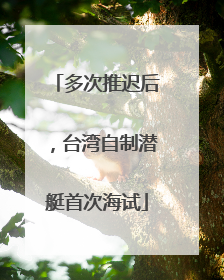 多次推迟后，台湾自制潜艇首次海试