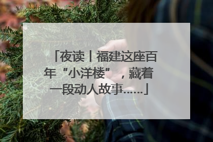 夜读丨福建这座百年“小洋楼”，藏着一段动人故事……