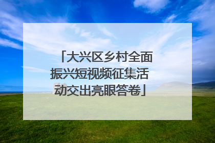 大兴区乡村全面振兴短视频征集活动交出亮眼答卷
