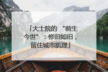 大士院的 “前生今世”：修旧如旧，留住城市肌理