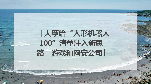 大摩给“人形机器人100”清单注入新思路：游戏和网安公司