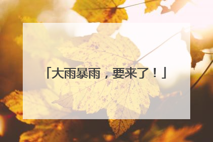 大雨暴雨，要来了！