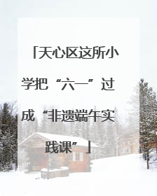 天心区这所小学把“六一”过成“非遗端午实践课”