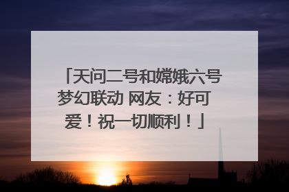 天问二号和嫦娥六号梦幻联动 网友：好可爱！祝一切顺利！