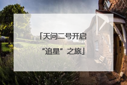 天问二号开启“追星”之旅