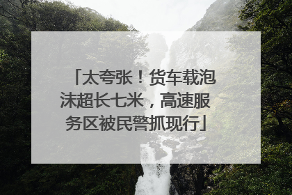 太夸张！货车载泡沫超长七米，高速服务区被民警抓现行