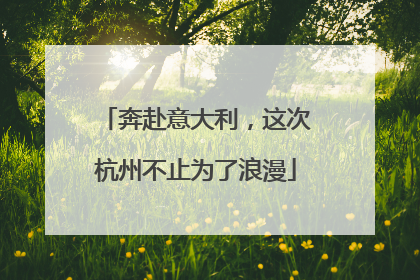 奔赴意大利，这次杭州不止为了浪漫