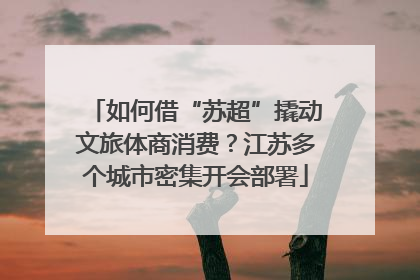 如何借“苏超”撬动文旅体商消费？江苏多个城市密集开会部署