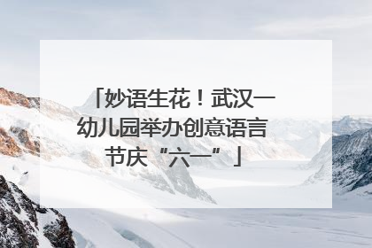 妙语生花！武汉一幼儿园举办创意语言节庆“六一”