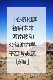 心桥相连 智启未来 河南移动公益助力学子高考志愿填报
