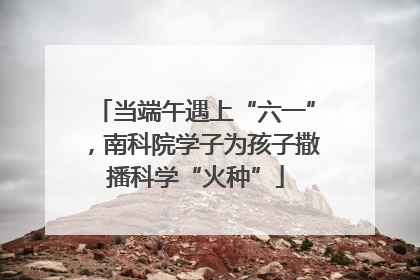 当端午遇上“六一”，南科院学子为孩子撒播科学“火种”