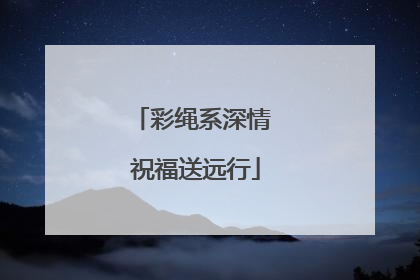 彩绳系深情 祝福送远行
