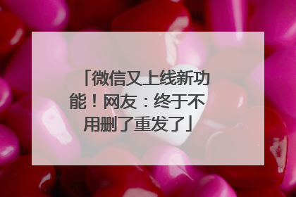微信又上线新功能！网友：终于不用删了重发了