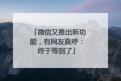 微信又推出新功能，有网友直呼：终于等到了