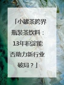 小罐茶跨界瓶装茶饮料：13年积淀能否助力新行业破局？