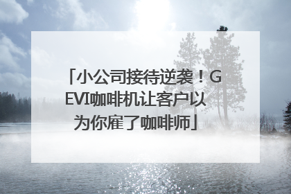 小公司接待逆袭！GEVI咖啡机让客户以为你雇了咖啡师