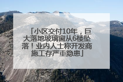 小区交付10年，巨大落地玻璃窗从6楼坠落！业内人士称开发商施工存严重隐患