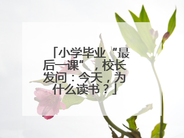 小学毕业“最后一课”，校长发问：今天，为什么读书？