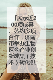 展示近200项成果、签约多项合作，济南市举办生物医药产业创新成果（技术）转化供需对接会