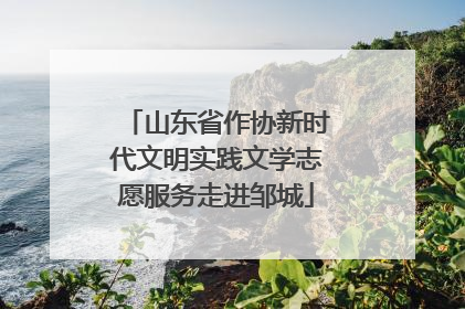 山东省作协新时代文明实践文学志愿服务走进邹城