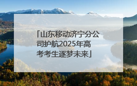山东移动济宁分公司护航2025年高考考生逐梦未来