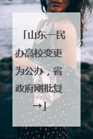 山东一民办高校变更为公办，省政府刚批复→