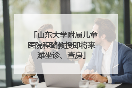 山东大学附属儿童医院程璐教授即将来潍坐诊、查房