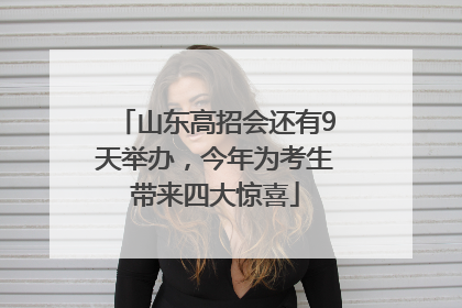 山东高招会还有9天举办，今年为考生带来四大惊喜