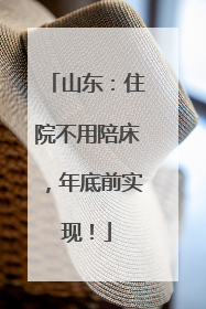 山东：住院不用陪床，年底前实现！