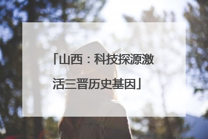山西：科技探源激活三晋历史基因