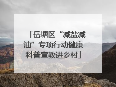 岳塘区“减盐减油”专项行动健康科普宣教进乡村