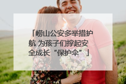 崂山公安多举措护航 为孩子们撑起安全成长“保护伞”