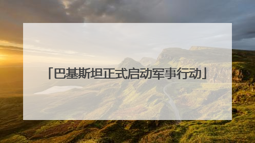 巴基斯坦正式启动军事行动