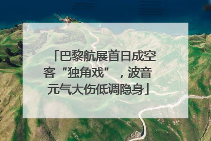 巴黎航展首日成空客“独角戏”，波音元气大伤低调隐身