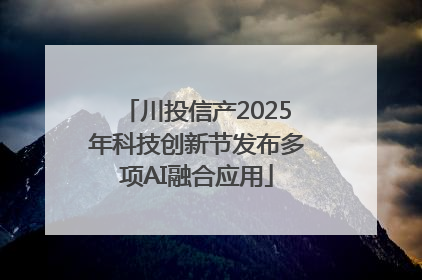 川投信产2025年科技创新节发布多项AI融合应用