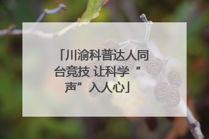 川渝科普达人同台竞技 让科学“声”入人心