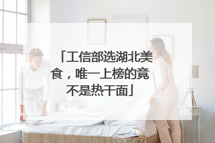 工信部选湖北美食，唯一上榜的竟不是热干面