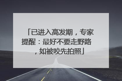 已进入高发期，专家提醒：最好不要走野路，如被咬先拍照
