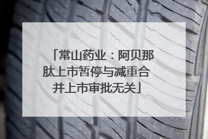 常山药业：阿贝那肽上市暂停与减重合并上市审批无关