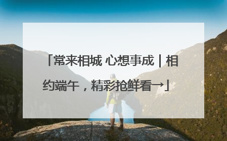 常来相城 心想事成｜相约端午，精彩抢鲜看→