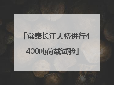 常泰长江大桥进行4400吨荷载试验