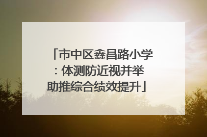 市中区鑫昌路小学：体测防近视并举 助推综合绩效提升
