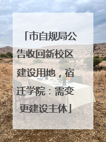市自规局公告收回新校区建设用地，宿迁学院：需变更建设主体