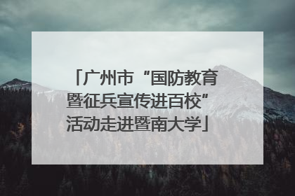 广州市“国防教育暨征兵宣传进百校”活动走进暨南大学