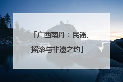 广西南丹：民谣、摇滚与非遗之约