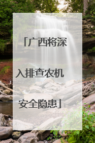 广西将深入排查农机安全隐患