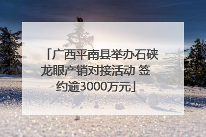 广西平南县举办石硖龙眼产销对接活动 签约逾3000万元