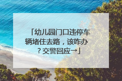 幼儿园门口违停车辆堵住去路，该咋办？交警回应→